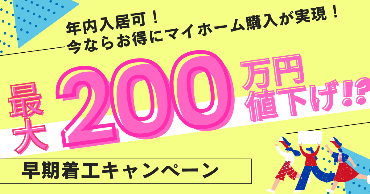 早期着工キャンペーン ｜最大200万円現金値引きのチャンス！